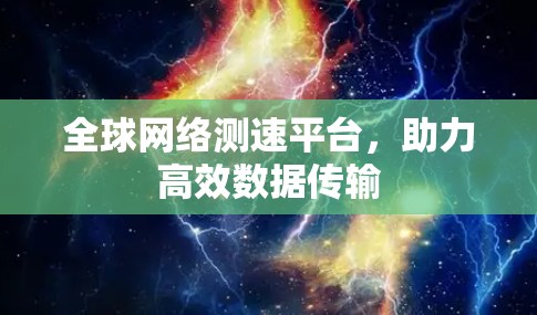 全球网络测速平台,助力高效数据传输 全球网络测速平台,助力高效数据传输