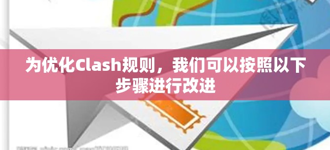 为优化Clash规则，我们可以按照以下步骤进行改进