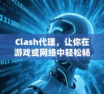 Clash代理，让你在游戏或网络中轻松畅玩