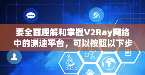 要全面理解和掌握V2Ray网络中的测速平台，可以按照以下步骤进行