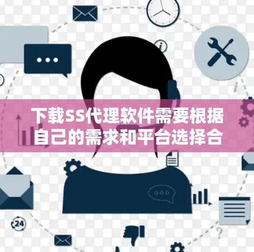 下载SS代理软件需要根据自己的需求和平台选择合适的工具。以下是一步步的建议