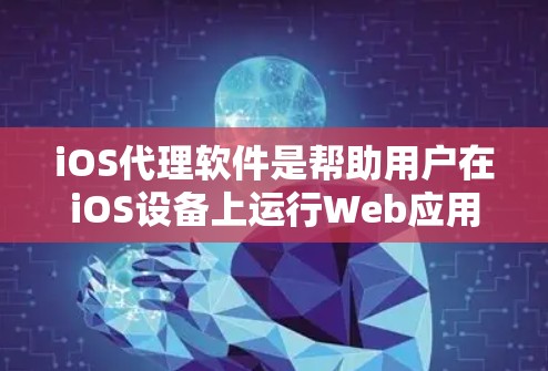 iOS代理软件是帮助用户在iOS设备上运行Web应用的工具，这些软件通常会通过虚拟设备来模拟iOS设备的行为。以下是iOS代理软件的一些常见类型及其特点