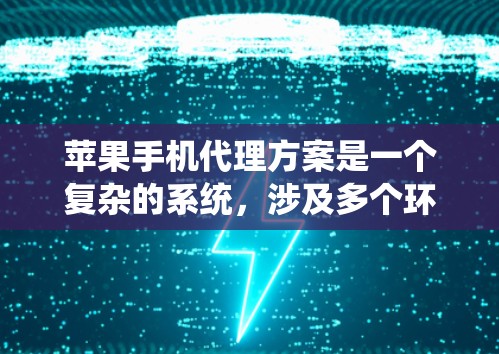 苹果手机代理方案是一个复杂的系统，涉及多个环节和事项。以下是一些常见的苹果手机代理服务类型和相关方案，供您参考