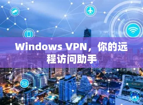 Windows VPN，你的远程访问助手