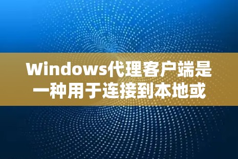 Windows代理客户端是一种用于连接到本地或云服务器的网络客户端，通过TCP/IP协议和SSL/TLS加密，提供快速的数据传输和处理服务。以下是其关键点的详细说明