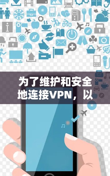 为了维护和安全地连接VPN，以下是一些步骤和建议