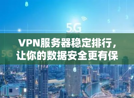 VPN服务器稳定排行，让你的数据安全更有保障