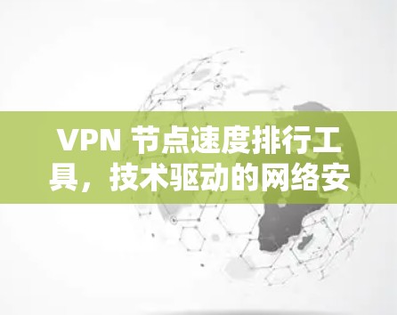 VPN 节点速度排行工具，技术驱动的网络安全解决方案