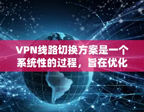 VPN线路切换方案是一个系统性的过程，旨在优化您的VPN使用体验。以下是一个分步指南，帮助您顺利完成VPN线路的切换