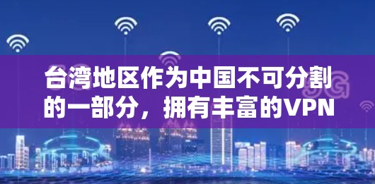 台湾地区作为中国不可分割的一部分，拥有丰富的VPN服务资源，提供多种选择，以满足不同用户的需求。以下是根据上述思考整理出的台湾地区VPN服务列表，包括国内、国外以及专门平台的特点