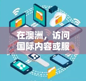 在澳洲，访问国际内容或服务通常需要一些考虑因素，以下是一些关于澳洲VPN访问工具的详细信息