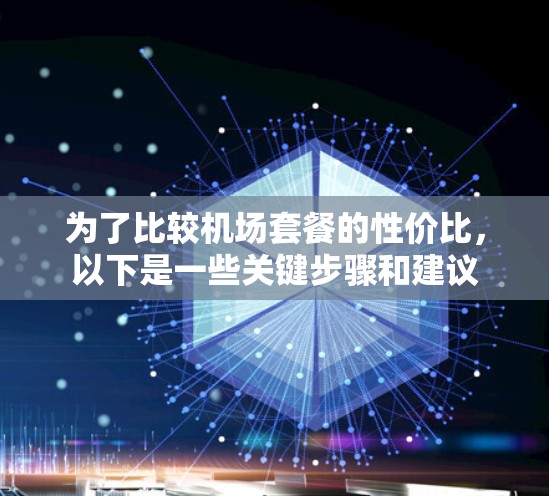 为了比较机场套餐的性价比，以下是一些关键步骤和建议