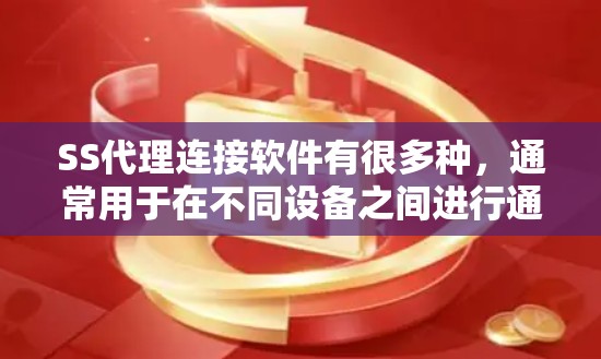 SS代理连接软件有很多种，通常用于在不同设备之间进行通信或共享数据。以下是一些常见的SS代理软件及其功能
