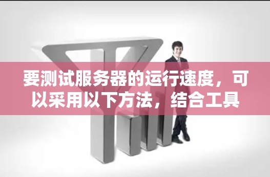 要测试服务器的运行速度，可以采用以下方法，结合工具包和脚本，灵活选择最适合的方案
