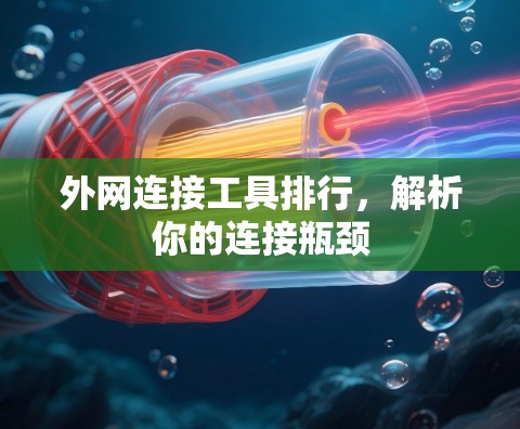 外网连接工具排行,解析你的连接瓶颈 外网连接工具排行,解析你的连接瓶颈