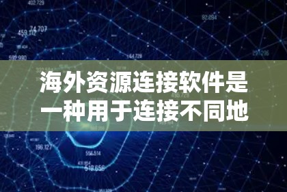 海外资源连接软件是一种用于连接不同地区的资源工具，广泛应用于国际化的背景下。以下是一些常见的海外资源连接软件及其特点
