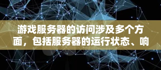 游戏服务器的访问涉及多个方面，包括服务器的运行状态、响应速度、资源使用以及稳定性等。以下是一些关键点