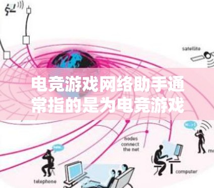 电竞游戏网络助手通常指的是为电竞游戏服务的网络工具或设备，旨在提升游戏的网络体验。以下是一些可能与你感兴趣的内容相关的信息