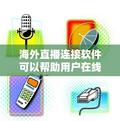 海外直播连接软件可以帮助用户在线观看来自其他国家的直播。以下是一些推荐的海外直播连接软件，这些软件通常支持多种设备，并且提供多种功能