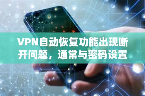 VPN自动恢复功能出现断开问题，通常与密码设置、系统配置、网络问题、软件兼容性以及用户误操作等因素有关。以下是解决这些问题的具体步骤