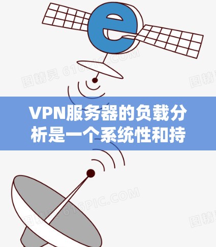 VPN服务器的负载分析是一个系统性和持续的过程，需要结合多个因素来评估和优化。以下是一步步的分析和优化建议