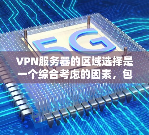VPN服务器的区域选择是一个综合考虑的因素，包括服务器类型、地理位置、访问需求、稳定性、配置管理、带宽和使用限制等多个方面。以下是详细的步骤指南，帮助你做出明智的选择