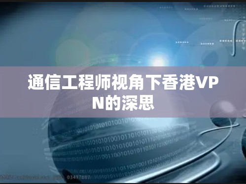 通信工程师视角下香港VPN的深思