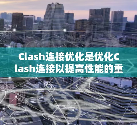 Clash连接优化是优化Clash连接以提高性能的重要步骤。以下是针对Clash连接的优化方法的详细步骤和总结