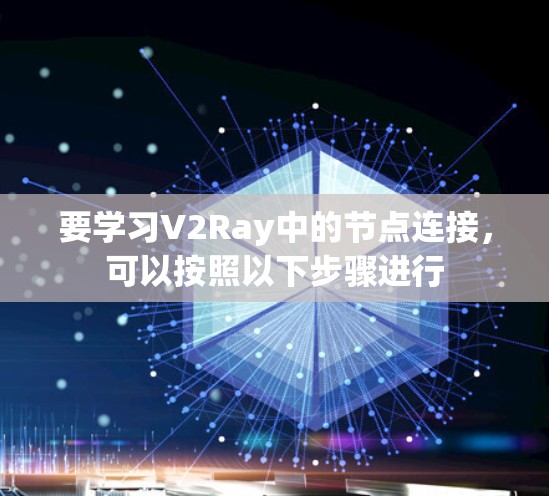 要学习V2Ray中的节点连接,可以按照以下步骤进行 要学习V2Ray中的节点连接,可以按照以下步骤进行