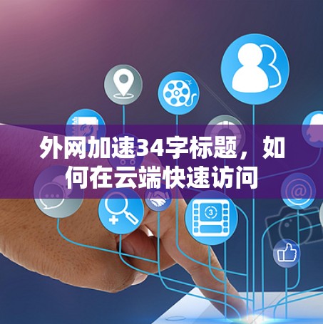 外网加速34字标题，如何在云端快速访问