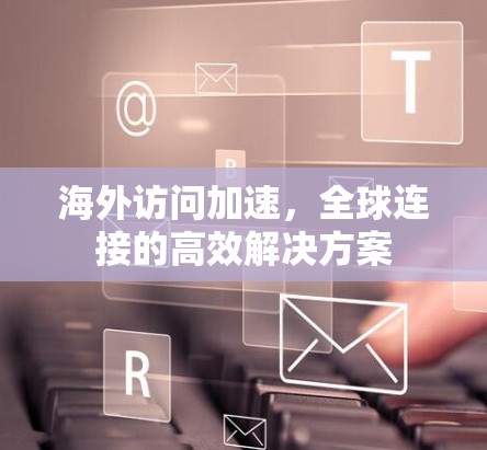 海外访问加速，全球连接的高效解决方案