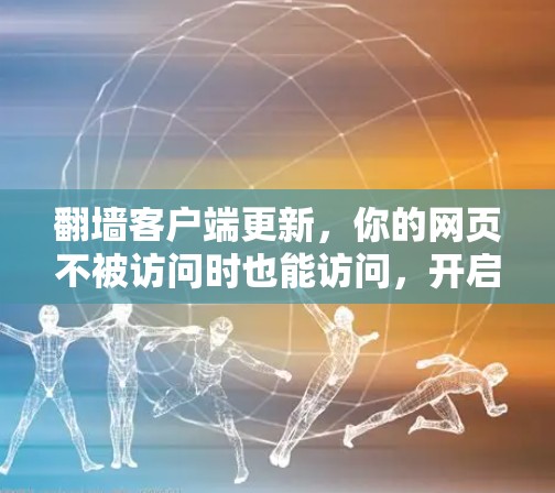 翻墙客户端更新，你的网页不被访问时也能访问，开启你的新生活！