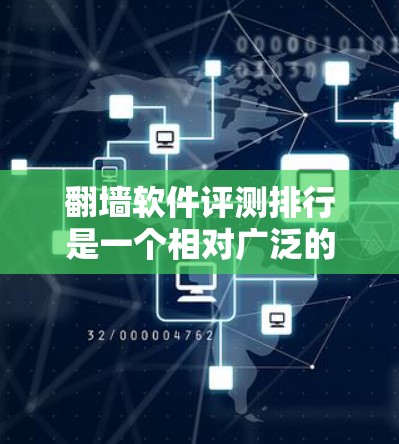 翻墙软件评测排行是一个相对广泛的话题，因为翻墙软件有很多种，评价标准也因平台而异。以下是一些常见的评测平台及其对翻墙软件的评价
