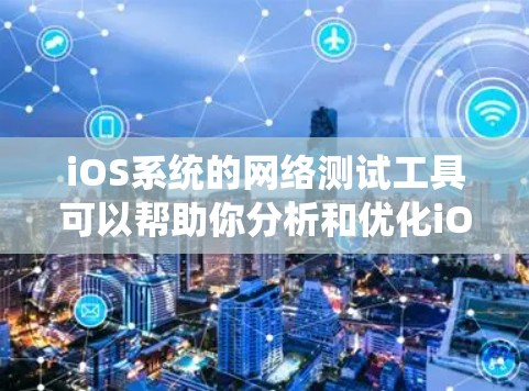 iOS系统的网络测试工具可以帮助你分析和优化iOS应用的网络性能。以下是一些常用的iOS网络测试工具
