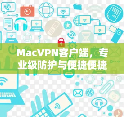 MacVPN客户端，专业级防护与便捷便捷的解决方案