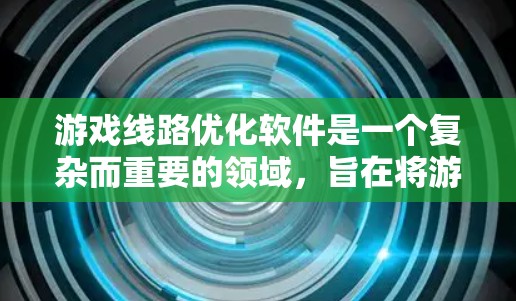 游戏线路优化软件是一个复杂而重要的领域，旨在将游戏内容分配到不同的平台或渠道，以提高游戏的总收益。以下是对该领域的一些关键点和建议