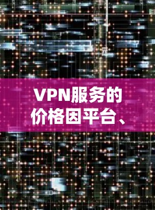 VPN服务的价格因平台、地区、使用时间等不同因素而有所波动,因此价格排行并不严格。以下是一些常见的VPN价格范围,供参考 VPN服务的价格因平台、地区、使用时间等不同因素而有所波动,因此价格排行并不严格。以下是一些常见的VPN价格范围,供参考