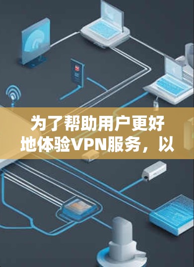 为了帮助用户更好地体验VPN服务，以下是一个清晰、有条理的指南，涵盖从了解到优化的各个方面