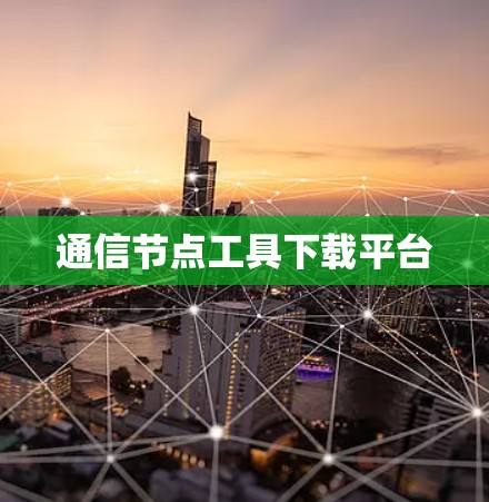 通信节点工具下载平台