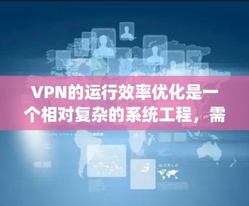 VPN的运行效率优化是一个相对复杂的系统工程，需要从多个方面入手。以下是一些 optimize 网速 的方法，帮助你提升VPN的运行效率