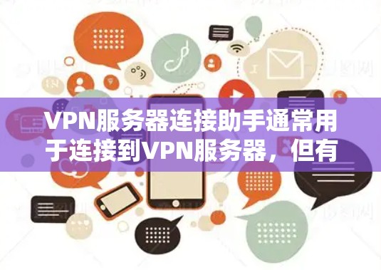 VPN服务器连接助手通常用于连接到VPN服务器，但有时候可能因为各种原因无法连接。以下是一些可能的解决方法