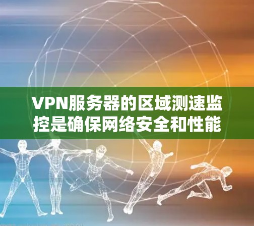 VPN服务器的区域测速监控是确保网络安全和性能的重要环节。以下是关于VPN服务器区域测速的常见参数和操作方法 VPN服务器的区域测速监控是确保网络安全和性能的重要环节。以下是关于VPN服务器区域测速的常见参数和操作方法