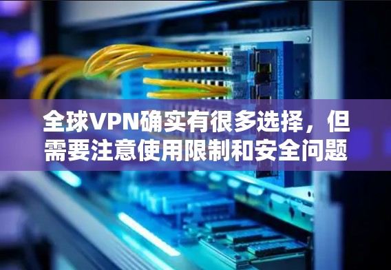 全球VPN确实有很多选择，但需要注意使用限制和安全问题，建议根据自己的情况选择合适的VPN服务