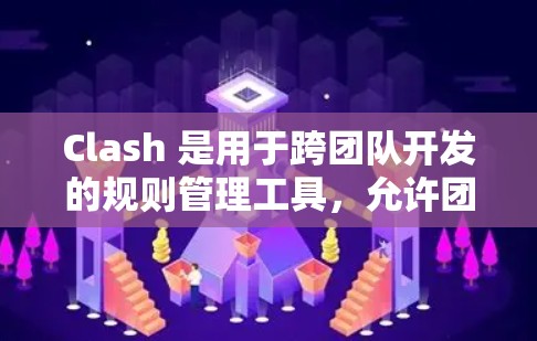 Clash 是用于跨团队开发的规则管理工具，允许团队成员在文档中自定义规则，并通过Clash来协调这些规则。以下是Clash规则设置的详细步骤和要点