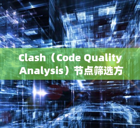 Clash（Code Quality Analysis）节点筛选方案可以帮助你在代码集中快速识别需要检查的节点，从而确保代码的高质量。以下是一些常见的Clash节点筛选方法和策略
