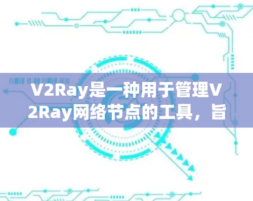 V2Ray是一种用于管理V2Ray网络节点的工具，旨在支持实时监控、配置和安全管理。V2Ray网络是基于区块链技术构建的智能网络，旨在提高网络的透明度和安全性
