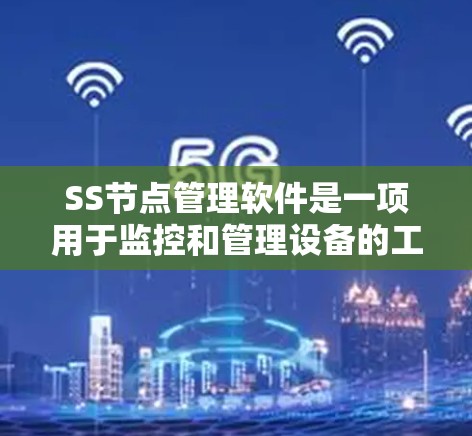 SS节点管理软件是一项用于监控和管理设备的工具，具体操作步骤如下