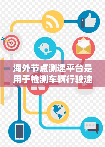 海外节点测速平台是用于检测车辆行驶速度和安全性的设备或系统，尤其在海外环境中广泛使用。以下是对该主题的详细总结