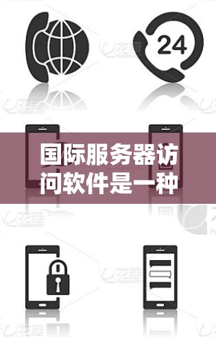 国际服务器访问软件是一种工具，用于访问国际服务器，确保安全、合规地进行访问。以下是对该主题的详细总结