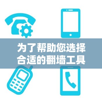 为了帮助您选择合适的翻墙工具，以下是详细的推荐和建议